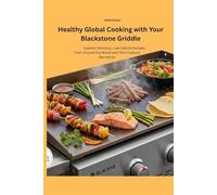 Healthy Global Cooking with Your Blackstone Griddle: Explore Delicious, Low-Calorie Recipes from Around the World with Rich Cultural Narratives
