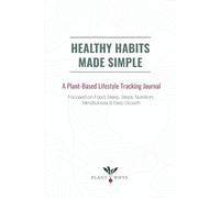 Healthy Habits Made Simple: A Plant-Based Lifestyle Tracking Journal Focused on Food, Sleep, Steps, Nutrition, Mindfulness & Daily Growth