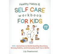 Healthy Habits & Self-Care Workbook for Kids: 100+ Activities to Build Healthy Routines, Strong Habits, and Everyday Self-Care Skills (Ages 6-12)