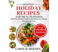 HEALTHY HOLIDAY RECIPES AND MEAL PLANNING: Guilt-Free, Family-Friendly Festive Dishes for a Merry, Nourishing Season