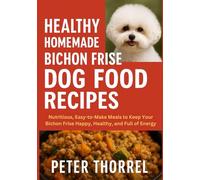 Healthy Homemade Bichon Frise Dog Food Recipes: Nutritious, Easy-to-Make Meals to Keep Your Bichon Frise Happy, Healthy, and Full of Energy