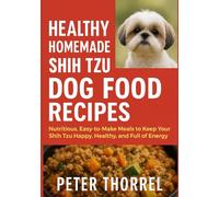 Healthy Homemade Shih Tzu Dog Food Recipes: Nutritious, Easy-to-Make Meals to Keep Your Shih Tzu Happy, Healthy, and Full of Energy
