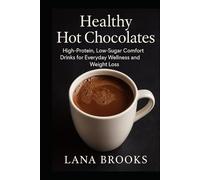 Healthy Hot Chocolates: High-Protein, Low-Sugar Comfort Drinks for Everyday Wellness and Weight Loss