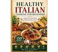 HEALTHY ITALIAN COOKING FOR BEGINNERS: Simple Everyday Meals With Real Italian Flavor