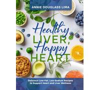 Healthy Liver, Happy Heart: Delicious Low-Fat, Low-Sodium Recipes to support Heart and Liver Wellness