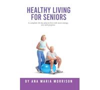 Healthy Living for Seniors: A complete 28-day plan to live with more energy, joy, and purpose.