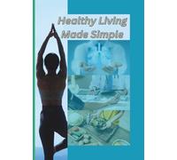 Healthy Living Made Simple: Practical Tips for Everyday Wellness: Simple Habits, Smart Choices, and Daily Routines to Boost Energy, Reduce Stress, and Stay Healthy Naturally