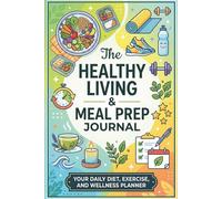 Healthy Living & Meal Prep Journal: Your Daily Diet, Exercise, and Wellness Planner
