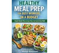 Healthy Meal Prep for Busy Workers on a Budget: Simple Weekly Meal Prep to Save Time, Cut Food Costs, and Eat Healthy Without Stress