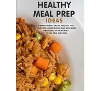 Healthy Meal Prep Ideas: Almond Oatmeal, Grilled Vegetable Jars, Pecos Pasta, Ginger Sirloin Plus Much More; Wholesome, Balanced Meals to Fuel Your Busy Week