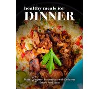 Healthy Meals for Dinner: Make Suppers Scrumptious with Delicious Ethnic Food Ideas