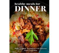Healthy Meals for Dinner: Make Suppers Scrumptious with Delicious Ethnic Food Ideas