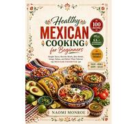 HEALTHY MEXICAN COOKING FOR BEGINNERS: Simple Tacos, Burrito Bowls, Rice Bowls, Soups, Salsas, And Better-Than-Takeout Mexican Favorites