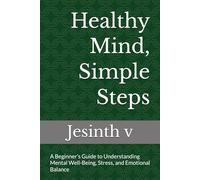 Healthy Mind, Simple Steps: A Beginner’s Guide to Understanding Mental Well-Being, Stress, and Emotional Balance