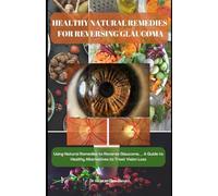 HEALTHY NATURAL REMEDIES FOR REVERSING GLAUCOMA: Using Natural Remedies to Reverse Glaucoma__ A Guide to Healthy Alternatives to Treat Vision Loss, regain clear vision