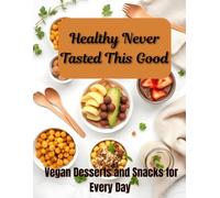 Healthy Never Tasted This Good: Vegan Desserts and Snacks for Every Day
