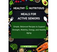 HEALTHY & NUTRITIOUS MEALS FOR ACTIVE SENIORS: Simple, Balanced Recipes to Support Strength, Mobility, Energy, and Healthy Aging