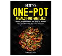 Healthy One-Pot Meals for Families: Delicious and Nutritious Meals Made in One Pot Less Mess, More Time Together, and Better Health for Everyone