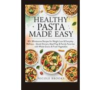 Healthy Pasta Made Easy:: 80+ Wholesome Recipes for Weight Loss & Everyday Wellness - Quick Dinners, Meal Prep & Family Favorites with Whole Grains & Fresh Vegetables