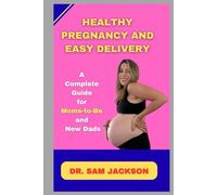 Healthy Pregnancy and Easy Delivery: Complete Guide for Moms-to-Be and New Dads