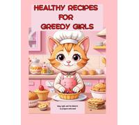 HEALTHY RECIPES FOR GREEDY GIRLS: Easy, light, and fun desserts to prepare with love!