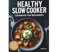 HEALTHY SLOW COOKER COOKBOOK FOR BEGINNERS: Fuss-Free, Dump-and-Go Meals to Save Time, Cut Stress, and Make Cooking Enjoyable Again
