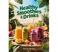 Healthy Smoothies & Drinks: Fresh Blends, Energizing Juices, and Wholesome Beverages Made Simple