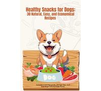 Healthy Snacks for Dogs: 30 Natural, Easy, and Economical Treat Recipes