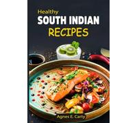 Healthy South Indian Recipes: Simple yet flavorful dishes packed with rich spices that will take your home cooking to the next level
