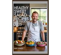 Healthy Sweet Salad Recipes Cookbook 2025: Colorful, Nutrient-Packed Salads To Sweeten And Energize Your Meals