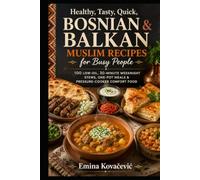 Healthy, Tasty, Quick, Bosnian & Balkan Muslim Recipes for Busy People: 100 Low-Oil, 30-Minute Weeknight Stews, One-Pot Meals & Pressure-Cooker Comfort Food
