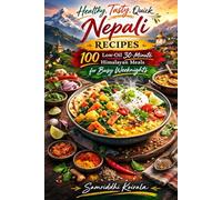 Healthy, Tasty, Quick Nepali Recipes 100 Low-Oil 30-Minute Himalayan Meals for Busy Weeknights: Authentic Comfort Nepali Home Cooking Made Fast, Healthy, and Weeknight-Easy