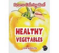 Healthy Vegetables Reverse Coloring Book For Adults: 34 Beautiful Watercolor Designs | Creativity, Mindfulness, Meditation, Relaxation, Anti-stress Coloring