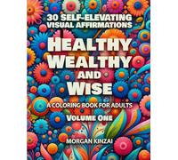 Healthy Wealthy and Wise: 30 Inspirational Visual Affirmation Designs to Color - A Fun and Relaxing Way to Elevate Your Life. For Adults and Teens