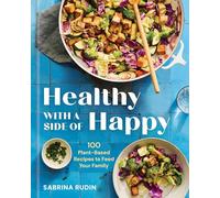 Healthy With a Side of Happy: 100 Plant-based Recipes to Feed Your Family