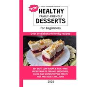 Healthy WOW Family-Friendly Dessert Cookbook for Beginners: 80+ Easy Low-Sugar & Guilt-Free Dessert Recipes for Ice Creams, Smoothies, Cakes, and Showstopping Treats Kids and Adults Will Love