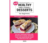 Healthy WOW Family-Friendly Dessert Cookbook for Beginners: 80+ Easy Low-Sugar & Guilt-Free Dessert Recipes for Ice Creams, Smoothies, Cakes, and Showstopping Treats Kids and Adults Will Love