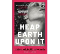 Heap Earth Upon It: by Chloe Michelle Howarth