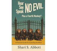 Hear No Evil, See No Evil, Speak No Evil - Plus a Fourth Monkey?: A Practical Guide for Guarding the Mind