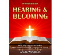 Hearing & Becoming: Intermediate Edition: Christ, Help Me Know You Better! a Sermon Notes Journal for Life-Changing Growth in Christ