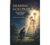 HEARING GOD PRAY: THE COMPANION TO JOHN 17 PRAYER REIMAGINED: Resources, Research, & Reflections