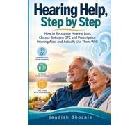 Hearing Help, Step by Step: How to Recognize Hearing Loss, Choose Between OTC and Prescription Hearing Aids, and Actually Use Them Well