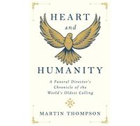 Heart and Humanity: A Funeral Director's Chronicle of the World's Oldest Calling