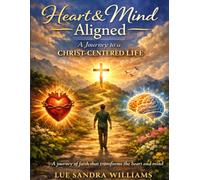 HEART AND MIND ALIGNED: A JOURNEY TO A CHRIST-CENTERED LIFE: A journey of faith that transform the heart and mind