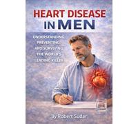 Heart Disease in Men: Understanding, Preventing, and Surviving the World’s Leading Killer