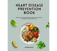 Heart Disease Prevention Book: 100 Nutritious Recipes for Reversing Coronary Disease and Supporting Stroke Recovery