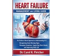 Heart Failure Management and Living Guide: An Evidence-Based Approach to Understanding H.F, Recognizing Early Warning Signs, Managing Symptoms, Supporting Heart Health, and Improving Daily Life