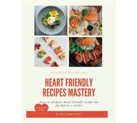 Heart Friendly Recipes Mastery: The Ultimate Heart Friendly Cookbook for Newly Diagnosed 9-5 Workers.