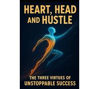 Heart, Head, and Hustle: The Three Virtues of Unstoppable Success