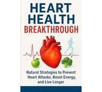 Heart Health Breakthrough: Natural Strategies to Prevent Heart Attacks, Boost Energy, and Live Longer: A Complete Guide to Healthy Lifestyle Habits, ... for a Stronger Heart and Longer Life